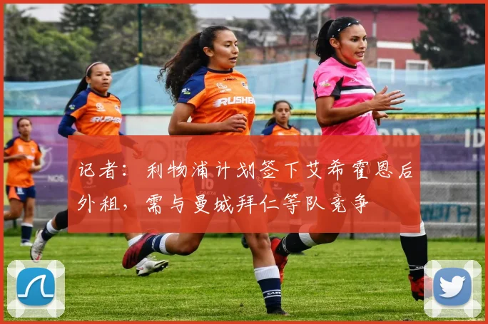 记者：利物浦计划签下艾希霍恩后外租，需与曼城拜仁等队竞争
