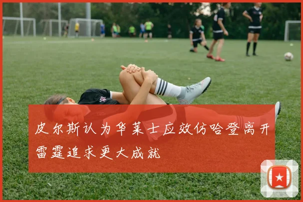 皮尔斯认为华莱士应效仿哈登离开雷霆追求更大成就