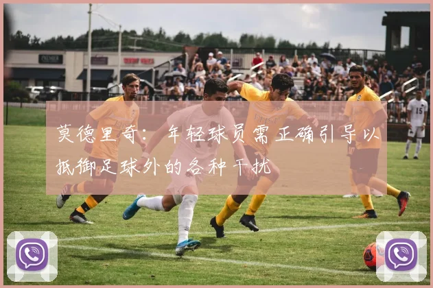 莫德里奇：年轻球员需正确引导以抵御足球外的各种干扰