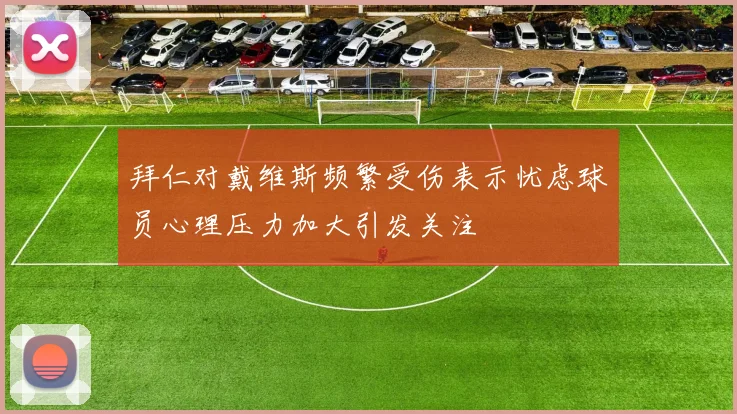 拜仁对戴维斯频繁受伤表示忧虑球员心理压力加大引发关注