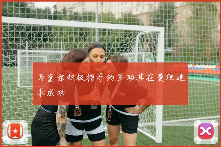 马奎尔积极指导约罗助其在曼联追求成功
