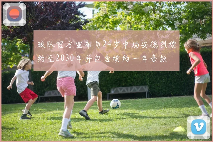 狼队官方宣布与24岁中场安德烈续约至2030年并包含续约一年条款