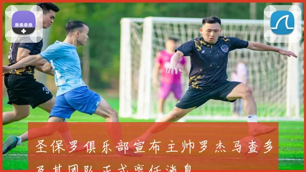 圣保罗俱乐部宣布主帅罗杰马查多及其团队正式离任消息