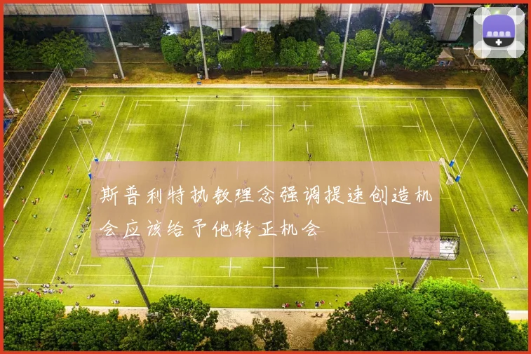 斯普利特执教理念强调提速创造机会应该给予他转正机会