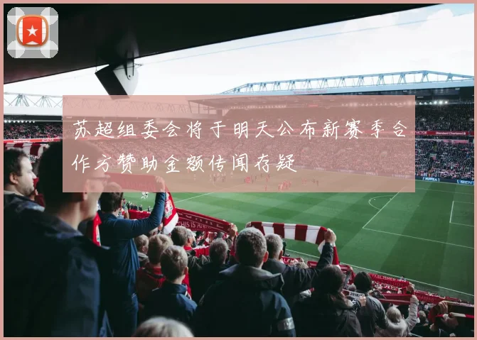 苏超组委会将于明天公布新赛季合作方赞助金额传闻存疑