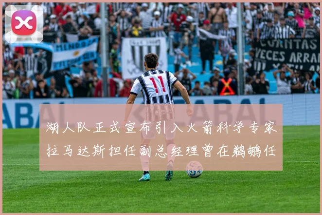 湖人队正式宣布引入火箭科学专家拉马达斯担任副总经理曾在鹈鹕任职