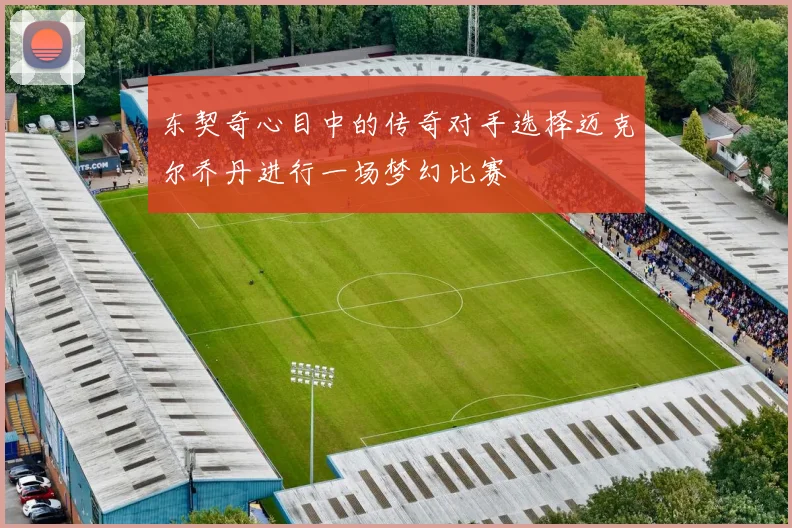 东契奇心目中的传奇对手选择迈克尔乔丹进行一场梦幻比赛