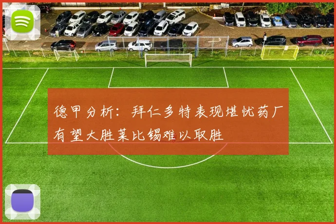 德甲分析：拜仁多特表现堪忧药厂有望大胜莱比锡难以取胜