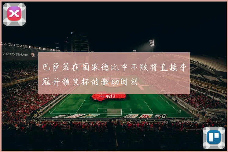 巴萨若在国家德比中不败将直接夺冠并领奖杯的激动时刻